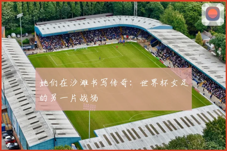 她们在沙滩书写传奇：世界杯女足的另一片战场