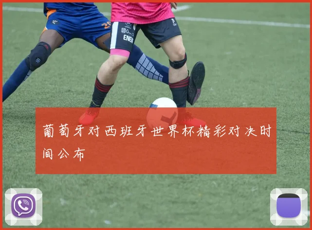 葡萄牙对西班牙世界杯精彩对决时间公布