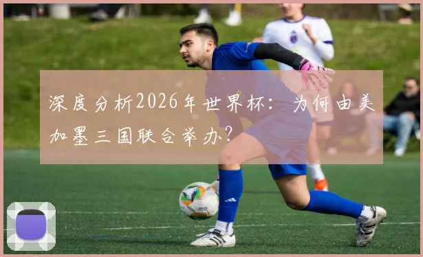 深度分析2026年世界杯：为何由美加墨三国联合举办？