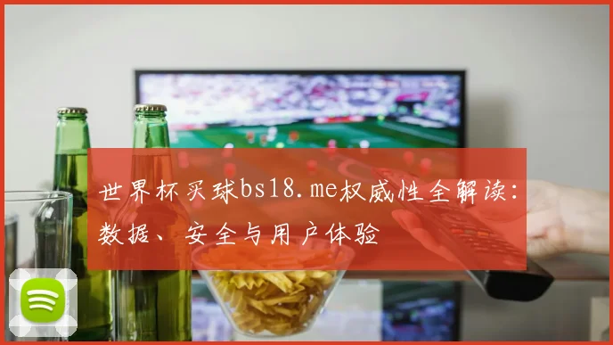 世界杯买球bs18.me权威性全解读：数据、安全与用户体验