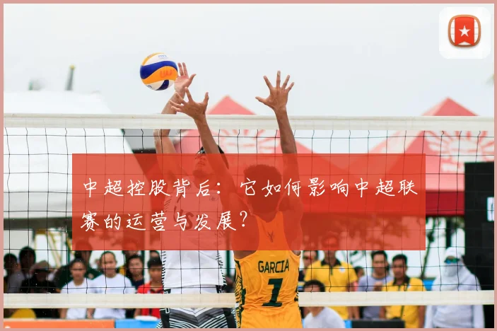 中超控股背后:它如何影响中超联赛的运营与发展?