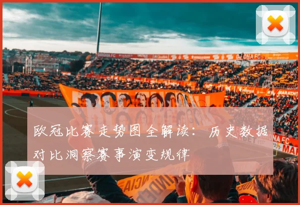 欧冠比赛走势图全解读：历史数据对比洞察赛事演变规律