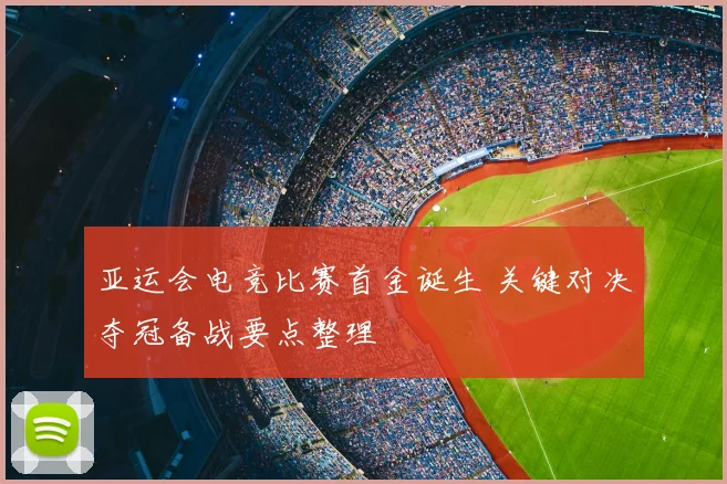 亚运会电竞比赛首金诞生 关键对决夺冠备战要点整理