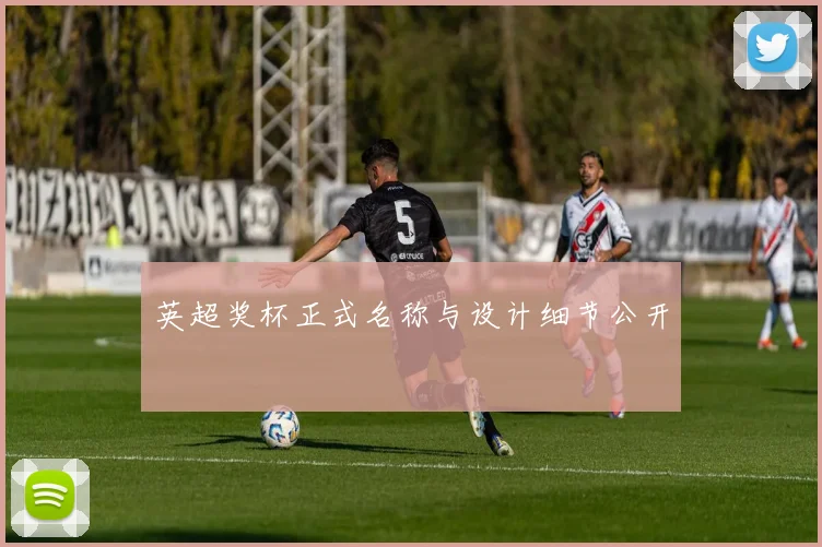 英超奖杯正式名称与设计细节公开