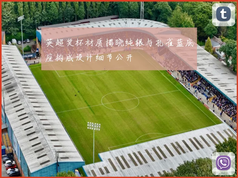 英超奖杯材质揭晓纯银与孔雀蓝底座构成设计细节公开