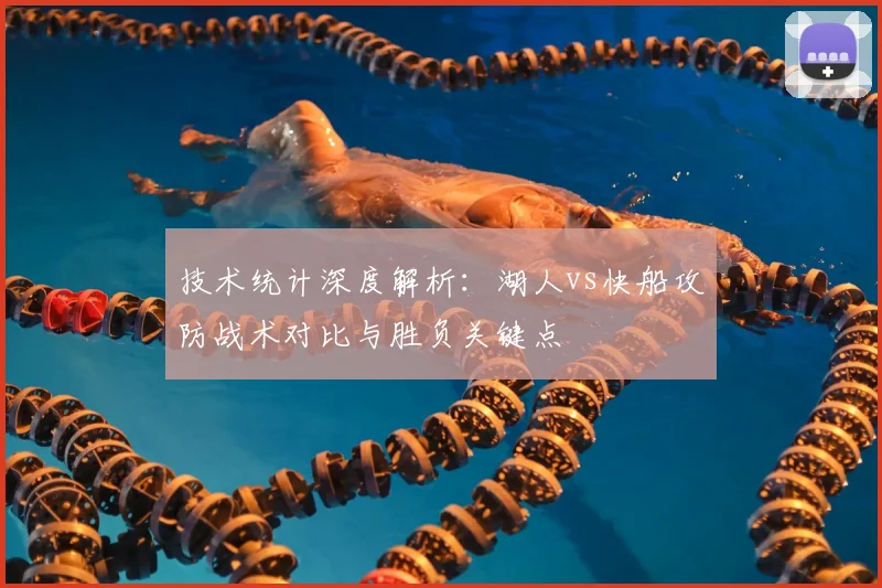 技术统计深度解析：湖人vs快船攻防战术对比与胜负关键点