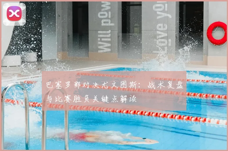 巴塞罗那对决尤文图斯：战术复盘与比赛胜负关键点解读