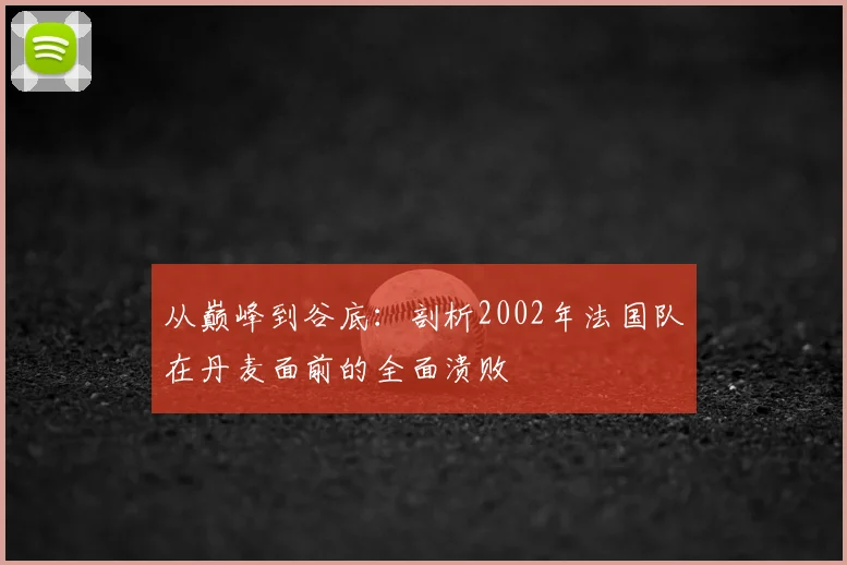 从巅峰到谷底：剖析2002年法国队在丹麦面前的全面溃败