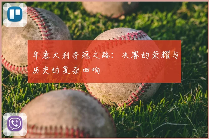 年意大利夺冠之路：决赛的荣耀与历史的复杂回响