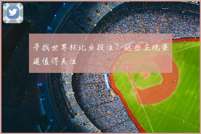 寻找世界杯比分投注?这些正规渠道值得关注