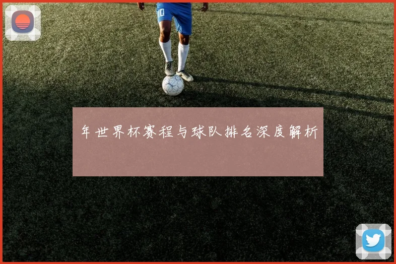 年世界杯赛程与球队排名深度解析