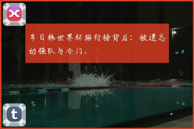 年日韩世界杯排行榜背后：被遗忘的强队与冷门。