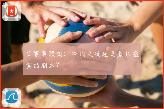 日赛事预测:冷门之夜还是豪门盛宴的剧本?