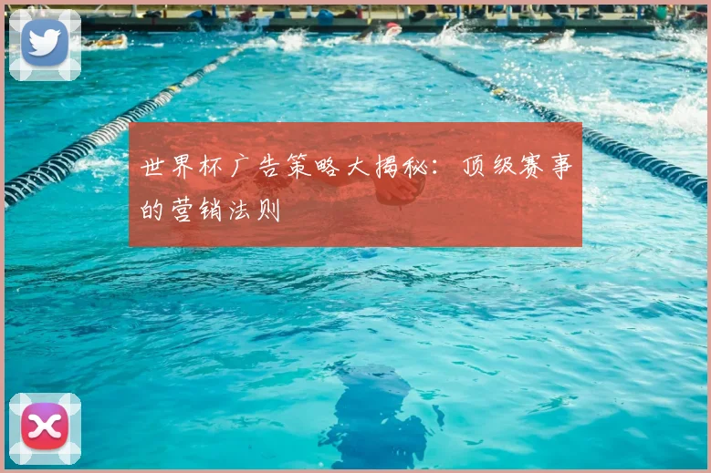 世界杯广告策略大揭秘：顶级赛事的营销法则