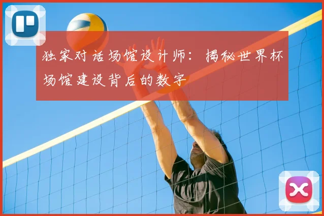 独家对话场馆设计师：揭秘世界杯场馆建设背后的数字