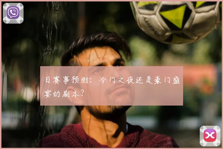 日赛事预测:冷门之夜还是豪门盛宴的剧本?