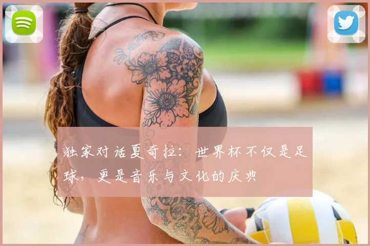 独家对话夏奇拉：世界杯不仅是足球，更是音乐与文化的庆典
