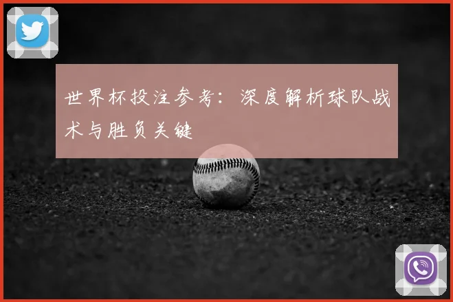 世界杯投注参考：深度解析球队战术与胜负关键