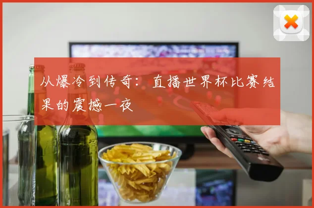 从爆冷到传奇：直播世界杯比赛结果的震撼一夜