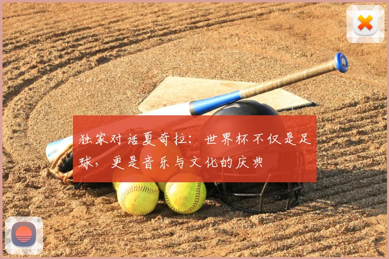 独家对话夏奇拉：世界杯不仅是足球，更是音乐与文化的庆典