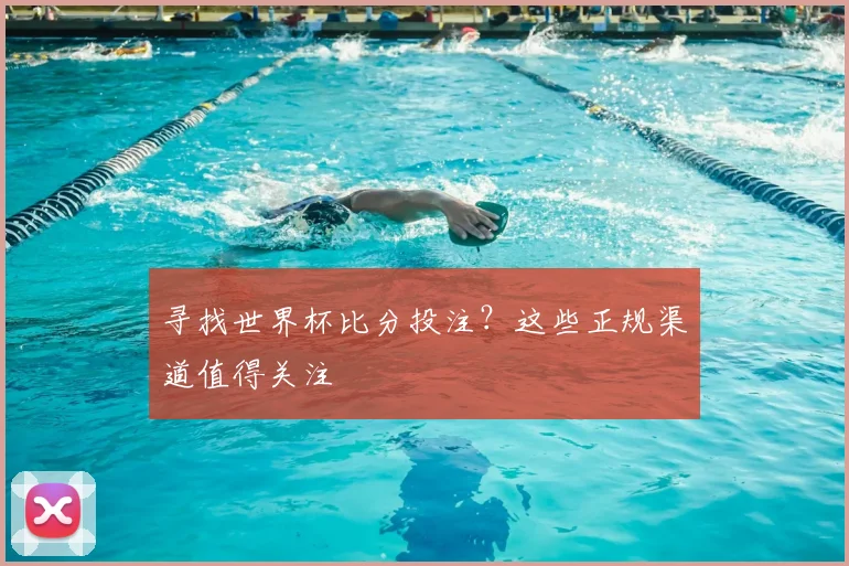 寻找世界杯比分投注？这些正规渠道值得关注