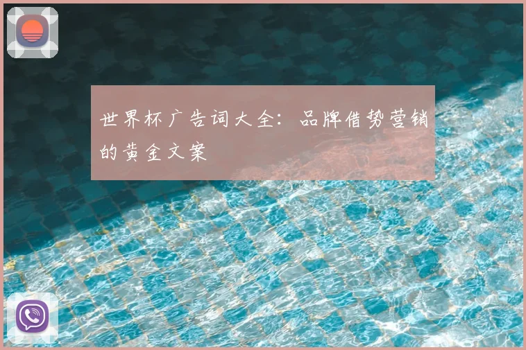 世界杯广告词大全:品牌借势营销的黄金文案